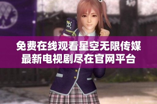免费在线观看星空无限传媒最新电视剧尽在官网平台