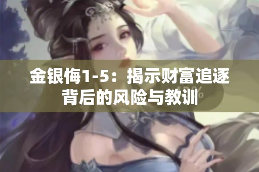 金银悔1-5：揭示财富追逐背后的风险与教训