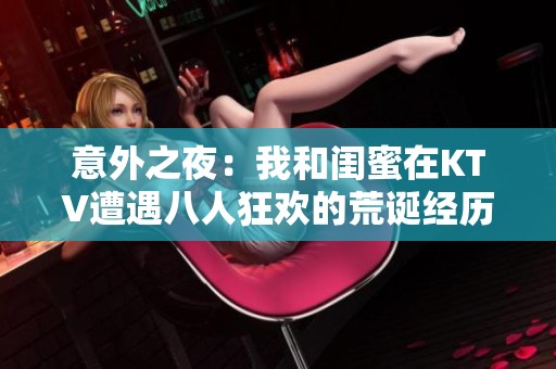 意外之夜：我和闺蜜在KTV遭遇八人狂欢的荒诞经历