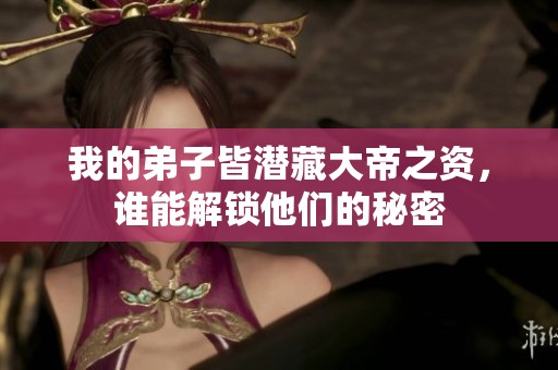 我的弟子皆潜藏大帝之资，谁能解锁他们的秘密