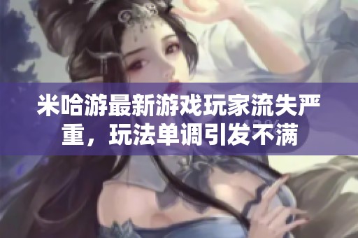 米哈游最新游戏玩家流失严重，玩法单调引发不满