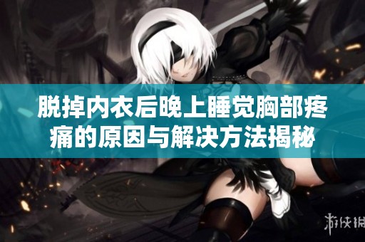 脱掉内衣后晚上睡觉胸部疼痛的原因与解决方法揭秘