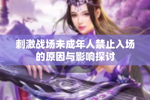 刺激战场未成年人禁止入场的原因与影响探讨