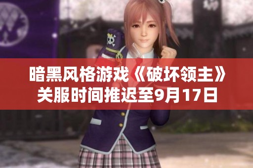 暗黑风格游戏《破坏领主》关服时间推迟至9月17日