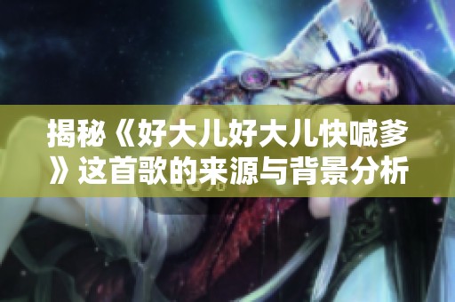 揭秘《好大儿好大儿快喊爹》这首歌的来源与背景分析