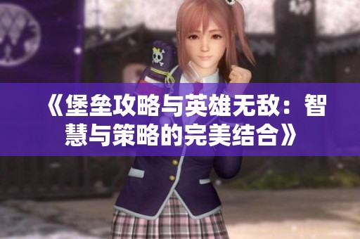 《堡垒攻略与英雄无敌：智慧与策略的完美结合》