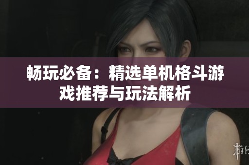 畅玩必备：精选单机格斗游戏推荐与玩法解析