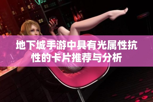 地下城手游中具有光属性抗性的卡片推荐与分析
