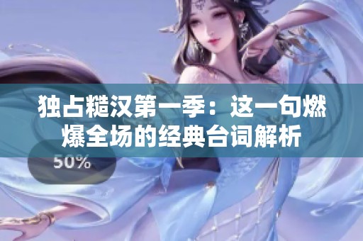 独占糙汉第一季：这一句燃爆全场的经典台词解析