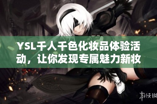 YSL千人千色化妆品体验活动，让你发现专属魅力新妆容