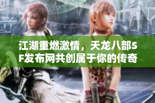 江湖重燃激情，天龙八部SF发布网共创属于你的传奇世界