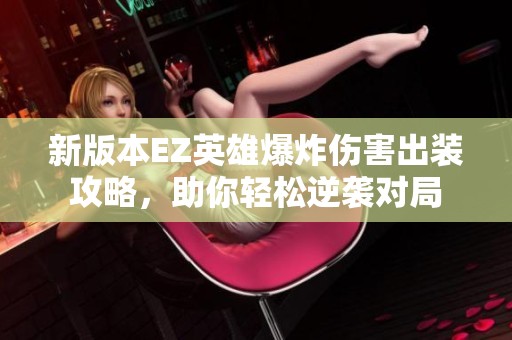 新版本EZ英雄爆炸伤害出装攻略，助你轻松逆袭对局