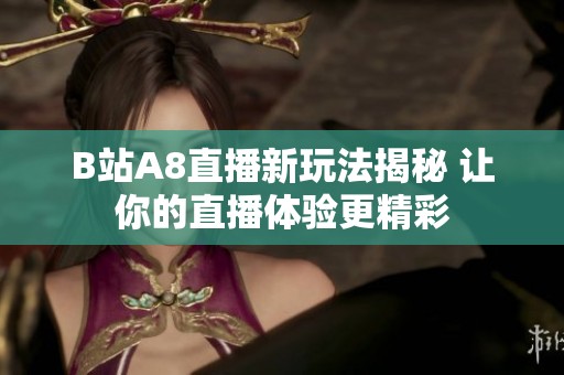 B站A8直播新玩法揭秘 让你的直播体验更精彩
