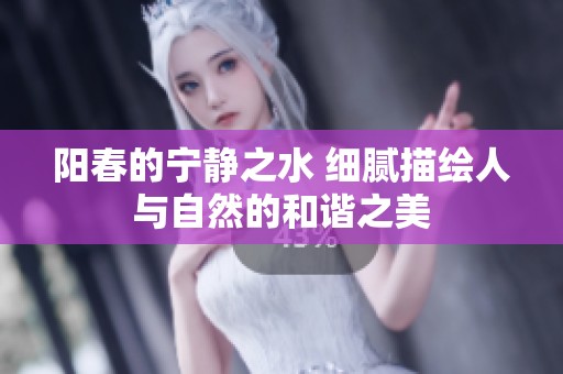阳春的宁静之水 细腻描绘人与自然的和谐之美