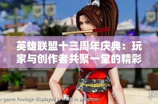 英雄联盟十三周年庆典：玩家与创作者共聚一堂的精彩盛会