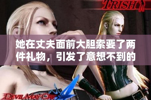 她在丈夫面前大胆索要了两件礼物，引发了意想不到的反应