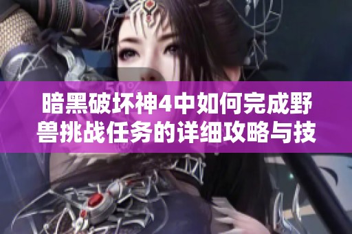 暗黑破坏神4中如何完成野兽挑战任务的详细攻略与技巧