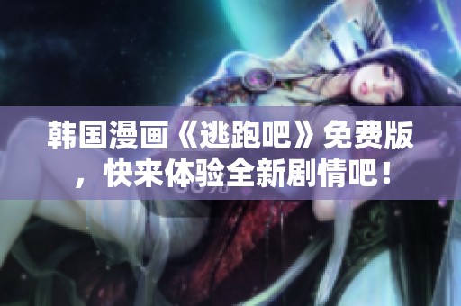 韩国漫画《逃跑吧》免费版，快来体验全新剧情吧！