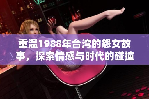 重温1988年台湾的怨女故事，探索情感与时代的碰撞