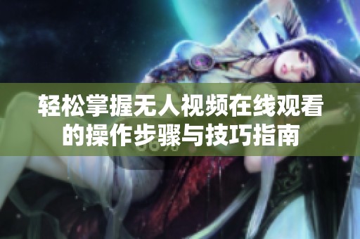 轻松掌握无人视频在线观看的操作步骤与技巧指南