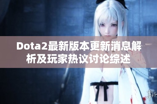 Dota2最新版本更新消息解析及玩家热议讨论综述