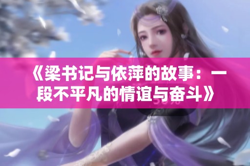《梁书记与依萍的故事：一段不平凡的情谊与奋斗》