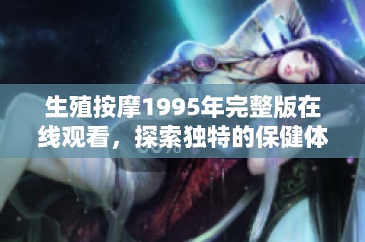 生殖按摩1995年完整版在线观看，探索独特的保健体验