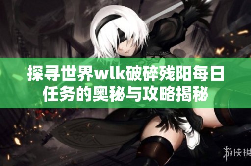 探寻世界wlk破碎残阳每日任务的奥秘与攻略揭秘