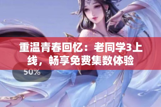 重温青春回忆：老同学3上线，畅享免费集数体验
