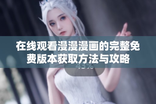 在线观看漫漫漫画的完整免费版本获取方法与攻略
