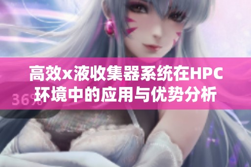 高效x液收集器系统在HPC环境中的应用与优势分析