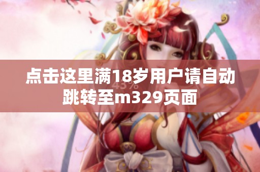 点击这里满18岁用户请自动跳转至m329页面