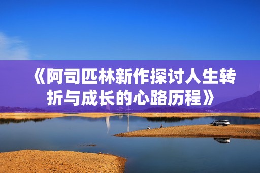 《阿司匹林新作探讨人生转折与成长的心路历程》