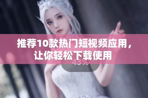 推荐10款热门短视频应用，让你轻松下载使用 
