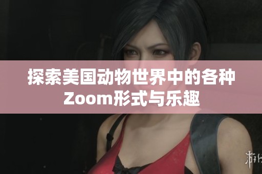 探索美国动物世界中的各种Zoom形式与乐趣
