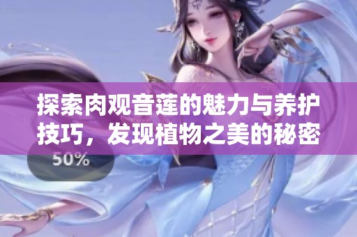 探索肉观音莲的魅力与养护技巧，发现植物之美的秘密