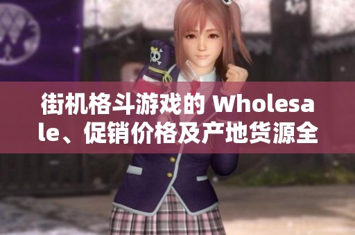 街机格斗游戏的 Wholesale、促销价格及产地货源全解析