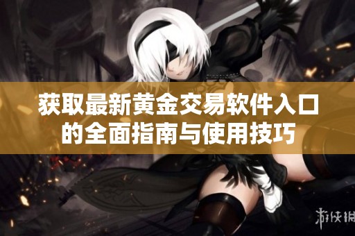 获取最新黄金交易软件入口的全面指南与使用技巧