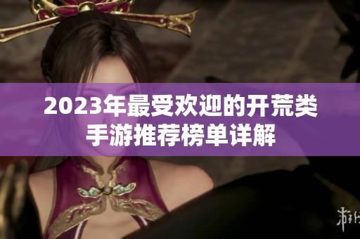 2023年最受欢迎的开荒类手游推荐榜单详解