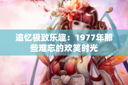 追忆极致乐趣：1977年那些难忘的欢笑时光