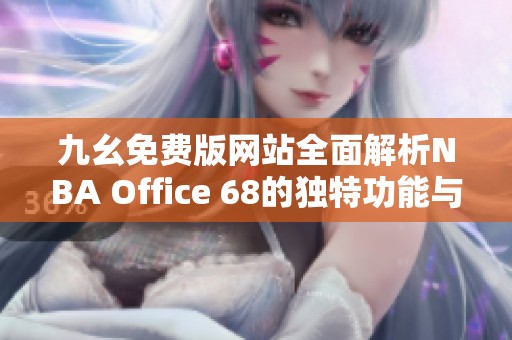 九幺免费版网站全面解析NBA Office 68的独特功能与优势