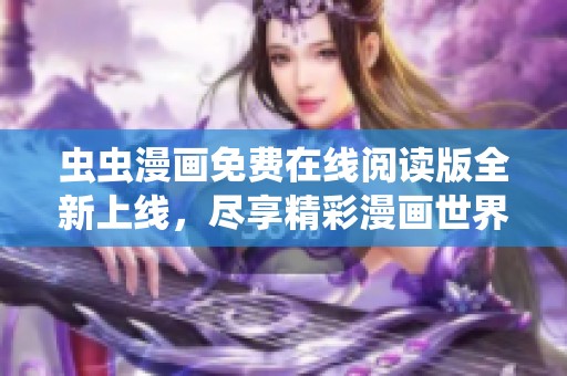虫虫漫画免费在线阅读版全新上线，尽享精彩漫画世界