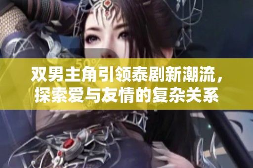 双男主角引领泰剧新潮流，探索爱与友情的复杂关系