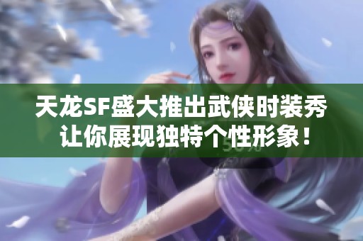 天龙SF盛大推出武侠时装秀 让你展现独特个性形象！