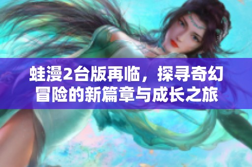 蛙漫2台版再临，探寻奇幻冒险的新篇章与成长之旅