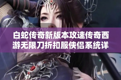 白蛇传奇新版本攻速传奇西游无限刀折扣服侠侣系统详解