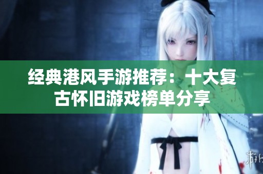 经典港风手游推荐：十大复古怀旧游戏榜单分享