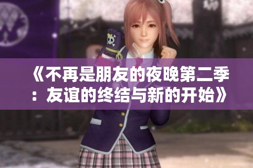 《不再是朋友的夜晚第二季：友谊的终结与新的开始》