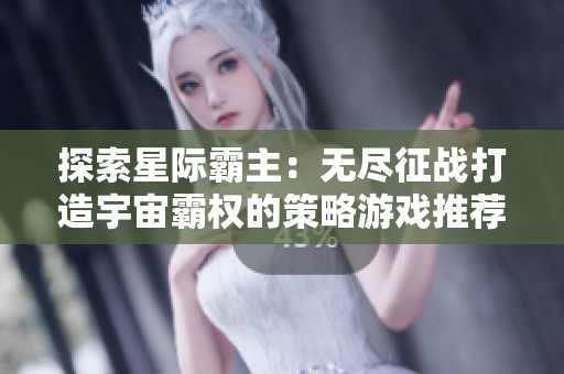 探索星际霸主：无尽征战打造宇宙霸权的策略游戏推荐