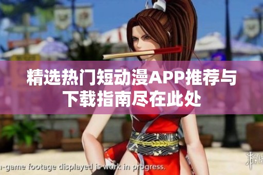 精选热门短动漫APP推荐与下载指南尽在此处
